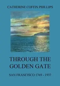 «Through the Golden Gate: San Francisco 1769-1937» by Catherine Coffin Phillips