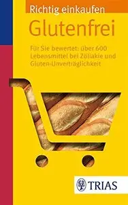 Richtig einkaufen glutenfrei: Für Sie bewertet: Über 600 Lebensmittel bei Zöliakie, 3. Auflage