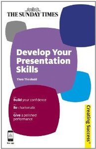 Develop Your Presentation Skills: Build Your Confidence; Be Charismatic; Give a Polished Performance (repost)