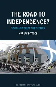 The Road to Independence?: Scotland since the Sixties (Contemporary Worlds) (repost)