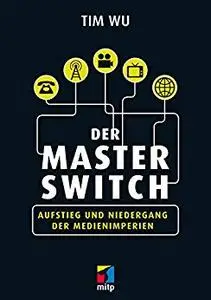 Der Master Switch: Aufstieg und Niedergang der Informationsimperien (mitp Business)