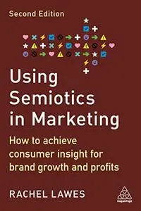 Using Semiotics in Marketing: How to Achieve Consumer Insight for Brand Growth and Profits, 2nd Edition