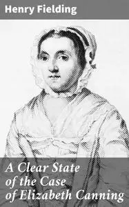 «A Clear State of the Case of Elizabeth Canning» by Henry Fielding