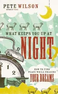 «What Keeps You Up at Night?: How to Find Peace While Chasing Your Dreams» by Pete Wilson