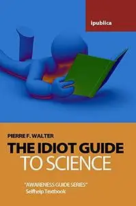 The Idiot Guide to Science: Awareness Guide / Selfhelp Textbook