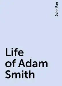 «Life of Adam Smith» by John Rae