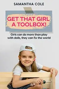 Get That Girl A Toolbox!: Girls Can Do More Than Play With Dolls, They Can Fix The World