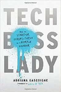 Tech Boss Lady: How to Start-up, Disrupt, and Thrive as a Female Founder