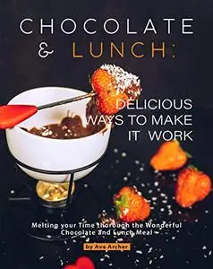 Chocolate and Lunch: Delicious Ways to Make It Work: Melting your Time thorough the Wonderful Chocolate and Lunch Meal