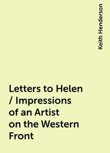 «Letters to Helen / Impressions of an Artist on the Western Front» by Keith Henderson