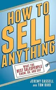 How to Sell Anything: What the Best Salespeople Know, Do, and Say