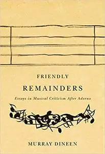Friendly Remainders: Essays in Music Criticism after Adorno