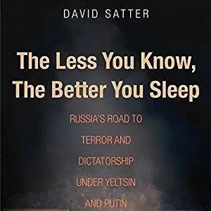 The Less You Know, the Better You Sleep: Russia's Road to Terror and Dictatorship Under Yeltsin and Putin [Audiobook]