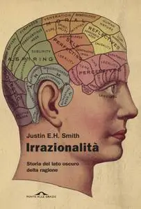 Justin E. H. Smith - Irrazionalità. Storia del lato oscuro della ragione