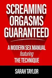 Screaming Orgasms Guaranteed: A Modern Sex Manual Featuring the Technique