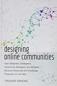 Designing Online Communities: How Designers, Developers, Community Managers, and Software Structure Discourse and Knowle Ed 2