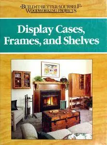 Display cases, frames, and shelves (Build-it-better-yourself woodworking projects)