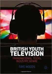 British Youth Television: Transnational Teens, Industry, Genre