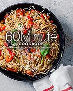 60 Minute Cookbook: Set the Timer. Delicious Meals in 60 Minutes or Less