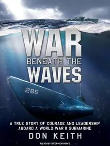 War Beneath the Waves: A True Story of Courage and Leadership Aboard a World War II Submarine  (Audiobook)