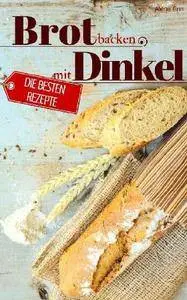 Brot backen mit Dinkel - Die besten Rezepte für Anfänger und Fortgeschrittene