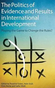 The Politics of Evidence and Results in International Development: Playing the game to change the rules?