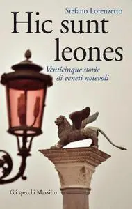 Stefano Lorenzetto - Hic sunt leones. Venticinque storie di veneti notevoli