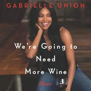 «We're Going to Need More Wine: Stories That Are Funny, Complicated, and True» by Gabrielle Union