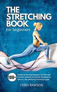 The Stretching Book for Beginners: Simple Stretching Exercises for Men and Women! Suitable Stretching Routines for Seniors