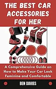 The Best Car Accessories for Her: A Comprehensive Guide on How to Make Your Car Look Feminine and Comfortable