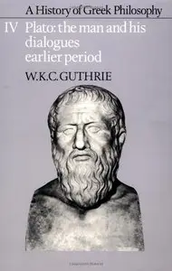 A History of Greek Philosophy: Volume 4, Plato: The Man and his Dialogues Earlier Period by W. K. C. Guthrie