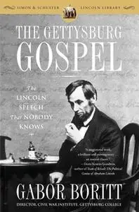 «The Gettysburg Gospel: The Lincoln Speech That Nobody Knows» by Gabor Boritt