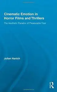 Cinematic Emotion in Horror Films and Thrillers: The Aesthetic Paradox of Pleasurable Fear (Routledge Advances in Film Studies)