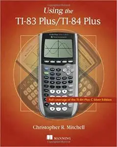 Using the TI-83 Plus/TI-84 Plus: Full Coverage of the TI-84 Plus Silver Edition