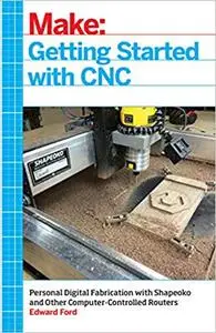 Getting Started with CNC: Personal Digital Fabrication with Shapeoko and Other Computer-Controlled Routers (Repost)