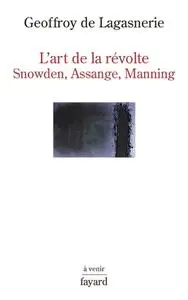 Geoffroy de Lagasnerie, "L'art de la révolte : Snowden, Assange, Manning"