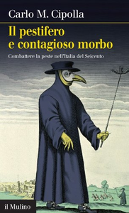Il pestifero e contagioso morbo. Combattere la peste nell'Italia del Seicento - Carlo M. Cipolla