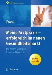 Meine Arztpraxis - erfolgreich im neuen Gesundheitsmarkt: Die besten Strategien, Ideen und Konzepte