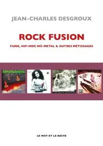 Jean-Charles Desgroux, "Rock fusion: Funk, hip-hop, nu-metal & autres métissages"