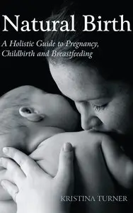 Natural Birth : A Holistic Guide to Pregnancy, Childbirth and Breastfeeding