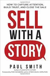 Paul Smith, Mike Weinberg - Sell with a Story: How to Capture Attention, Build Trust, and Close the Sale