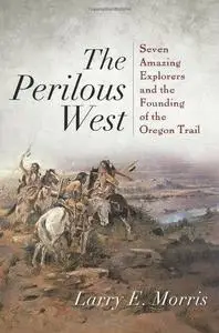 The Perilous West: Seven Amazing Explorers and the Founding of the Oregon Trail