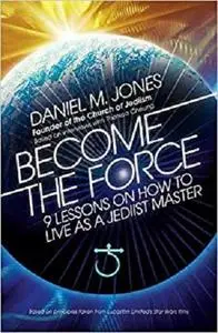 Become the Force: 9 Lessons on How to Live as a Jediist Master