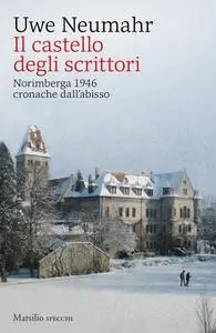 Uwe Neumahr - Il castello degli scrittori. Norimberga 1946, cronache dall’abisso