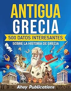 Antigua Grecia: 500 datos interesantes sobre la historia de Grecia (Colección de Historias Curiosas) (Spanish Edition)