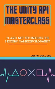 THE UNITY API MASTERCLASS: C# AND .NET TECHNIQUES FOR MODERN GAME DEVELOPMEN