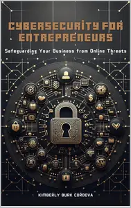 Cybersecurity for Entrepreneurs: Safeguarding Your Business from Online Threats