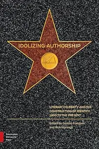 Idolizing Authorship: Literary Celebrity and the Construction of Identity, 1800 to the Present