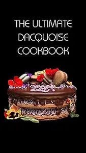 THE ULTIMATE DACQUOISE COOKBOOK: 50 Irresistible Recipes for the Ultimate Nutty Meringue Treats