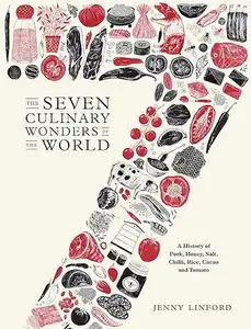 The Seven Culinary Wonders of the World: A History of Honey, Salt, Chile, Pork, Rice, Cacao, and Tomato